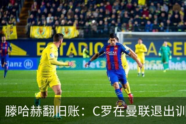 滕哈赫翻旧账：C罗在曼联退出训练，心率不达标，场上跑不动！